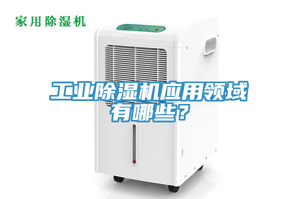 工業(yè)除濕機應用領域有哪些？