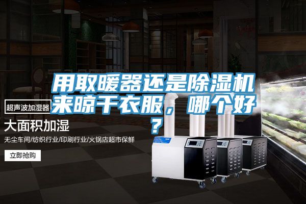 用取暖器還是除濕機來晾干衣服，哪個好？
