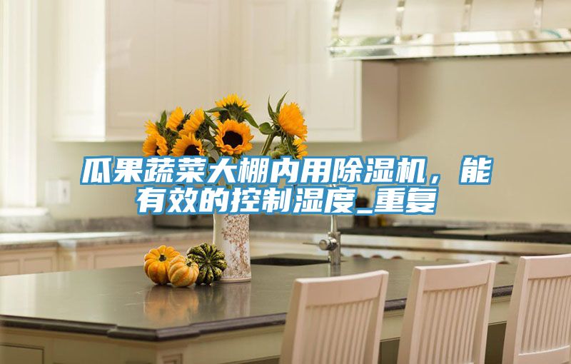 瓜果蔬菜大棚內(nèi)用除濕機(jī)，能有效的控制濕度_重復(fù)