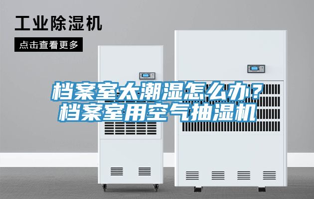 檔案室太潮濕怎么辦？檔案室用空氣抽濕機