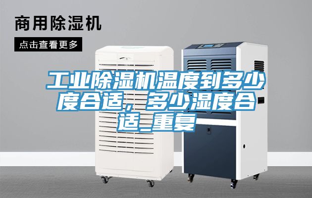 工業(yè)除濕機溫度到多少度合適，多少濕度合適_重復