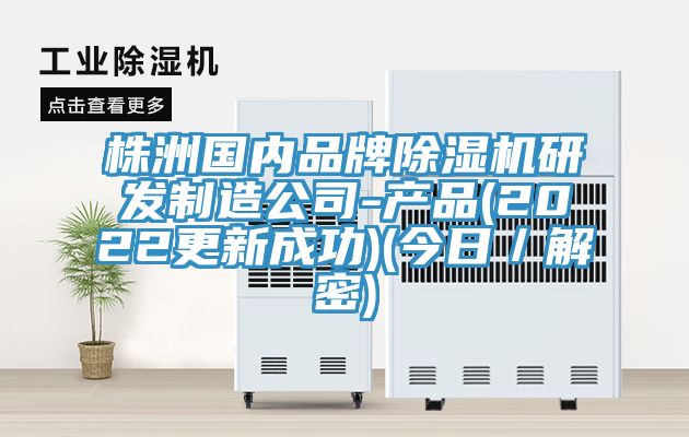 株洲國內品牌除濕機研發(fā)制造公司-產(chǎn)品(2022更新成功)(今日／解密)