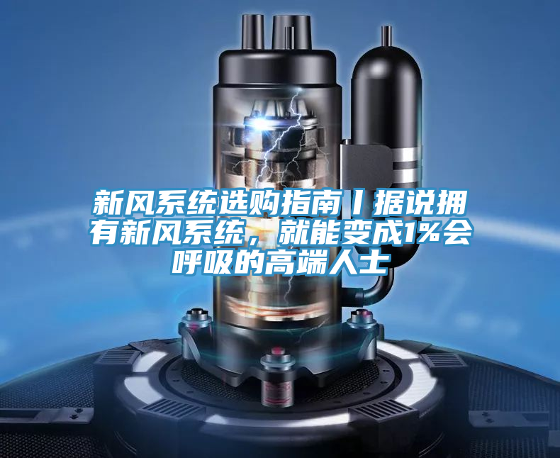 新風系統(tǒng)選購指南丨據(jù)說擁有新風系統(tǒng)，就能變成1%會呼吸的高端人士