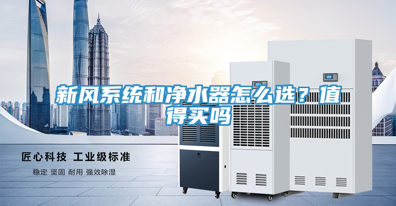 新風(fēng)系統(tǒng)和凈水器怎么選？值得買嗎