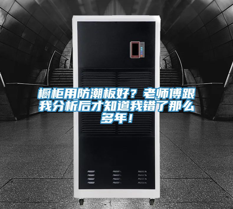 櫥柜用防潮板好？老師傅跟我分析后才知道我錯(cuò)了那么多年！