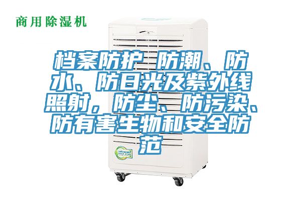 檔案防護 防潮、防水、防日光及紫外線照射，防塵、防污染、防有害生物和安全防范
