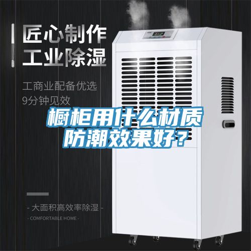 櫥柜用什么材質(zhì)防潮效果好？