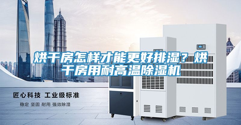 烘干房怎樣才能更好排濕？烘干房用耐高溫除濕機(jī)