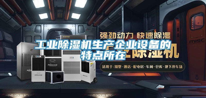 工業(yè)除濕機生產(chǎn)企業(yè)設備的特點所在