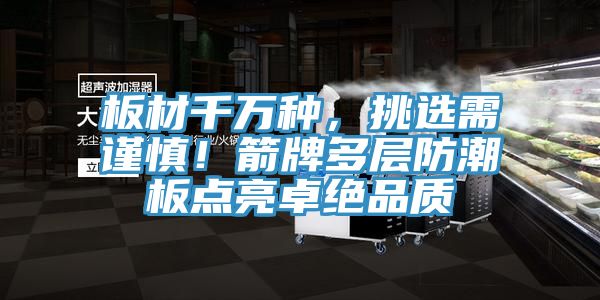 板材千萬種，挑選需謹慎！箭牌多層防潮板點亮卓絕品質