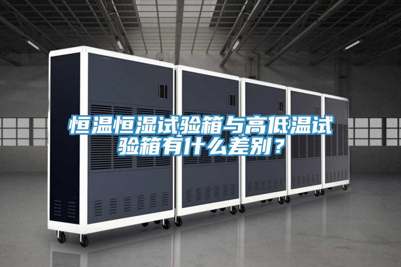 恒溫恒濕試驗(yàn)箱與高低溫試驗(yàn)箱有什么差別？