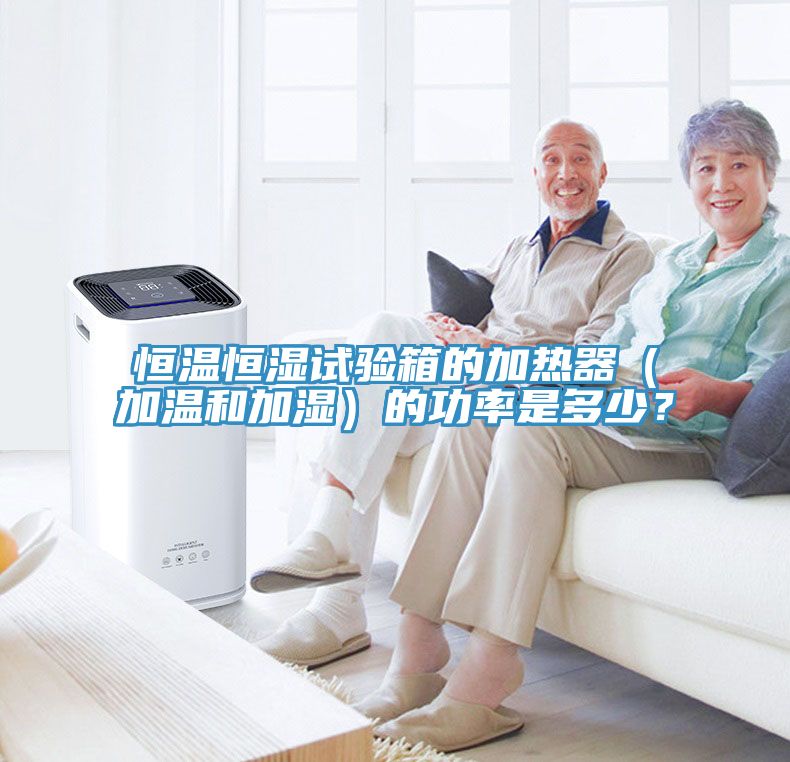 恒溫恒濕試驗箱的加熱器（加溫和加濕）的功率是多少？