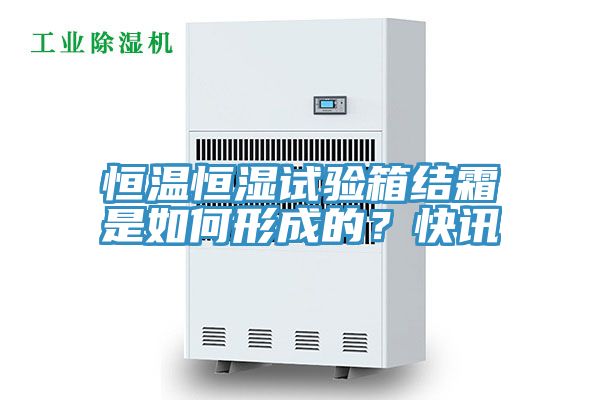 恒溫恒濕試驗箱結(jié)霜是如何形成的？快訊