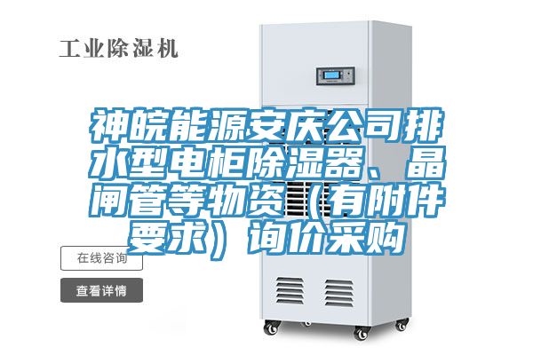 神皖能源安慶公司排水型電柜除濕器、晶閘管等物資（有附件要求）詢價采購