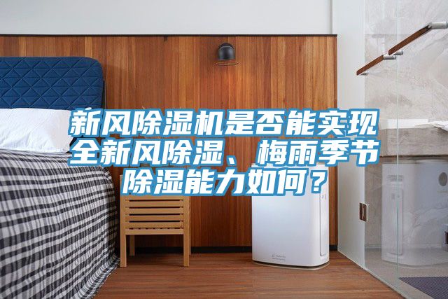 新風(fēng)除濕機(jī)是否能實(shí)現(xiàn)全新風(fēng)除濕、梅雨季節(jié)除濕能力如何？