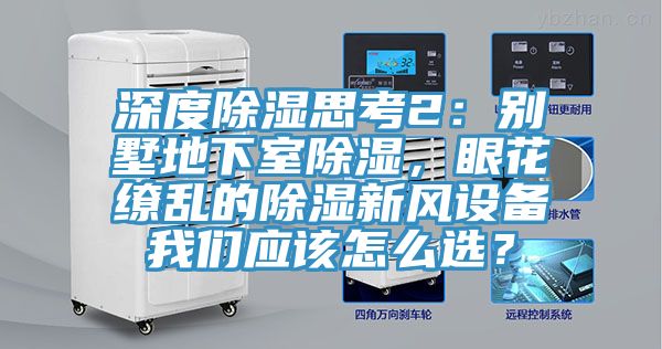 深度除濕思考2：別墅地下室除濕，眼花繚亂的除濕新風設備我們應該怎么選？