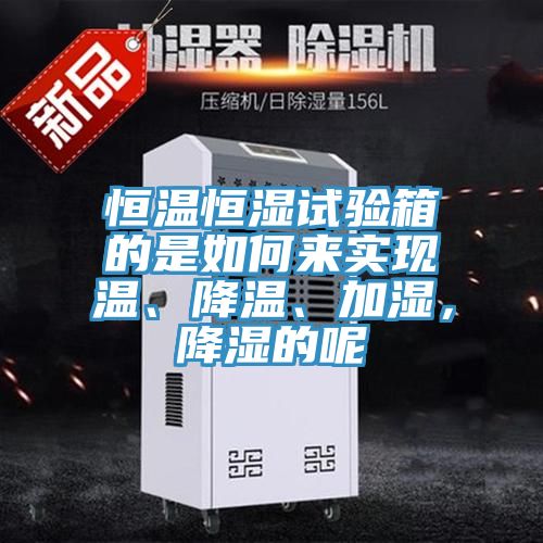 恒溫恒濕試驗(yàn)箱的是如何來實(shí)現(xiàn)溫、降溫、加濕，降濕的呢