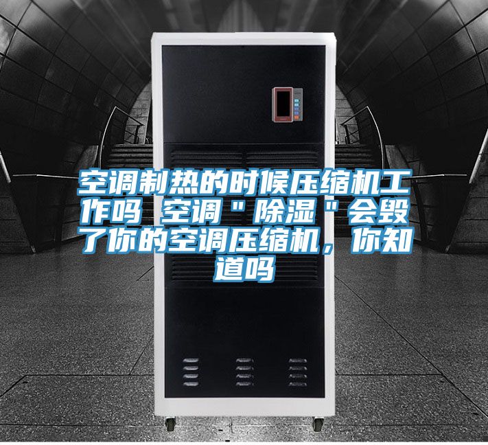 空調(diào)制熱的時候壓縮機(jī)工作嗎 空調(diào)＂除濕＂會毀了你的空調(diào)壓縮機(jī)，你知道嗎