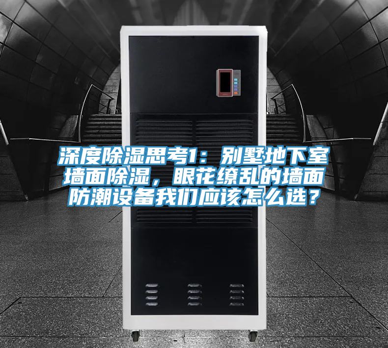 深度除濕思考1：別墅地下室墻面除濕，眼花繚亂的墻面防潮設(shè)備我們應(yīng)該怎么選？