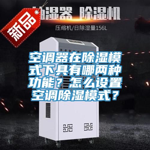 空調(diào)器在除濕模式下具有哪兩種功能？怎么設(shè)置空調(diào)除濕模式？