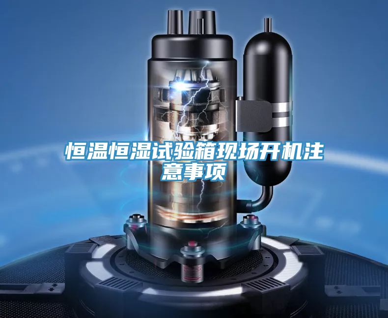 恒溫恒濕試驗箱現(xiàn)場開機注意事項