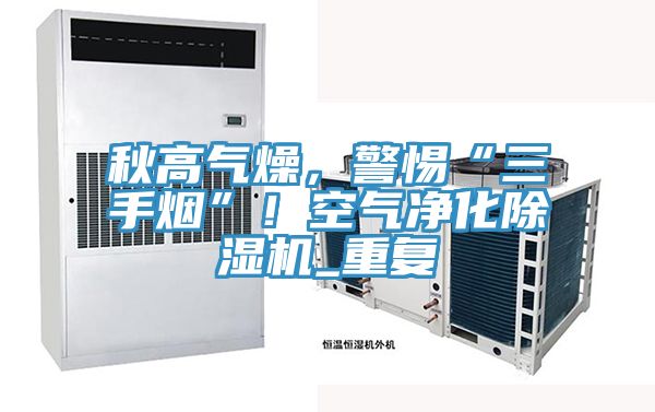 秋高氣燥，警惕“三手煙”！空氣凈化除濕機(jī)_重復(fù)