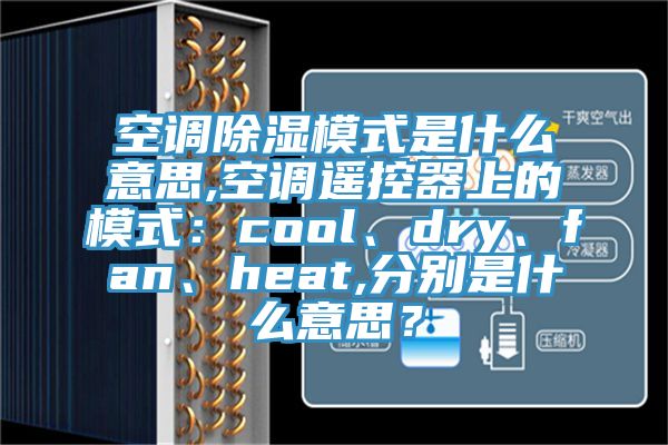 空調(diào)除濕模式是什么意思,空調(diào)遙控器上的模式：cool、dry、fan、heat,分別是什么意思？