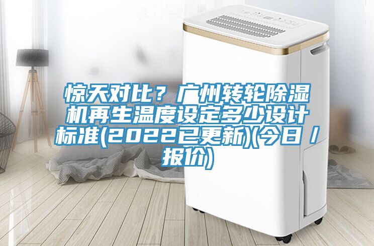 驚天對比？廣州轉輪除濕機再生溫度設定多少設計標準(2022已更新)(今日／報價)