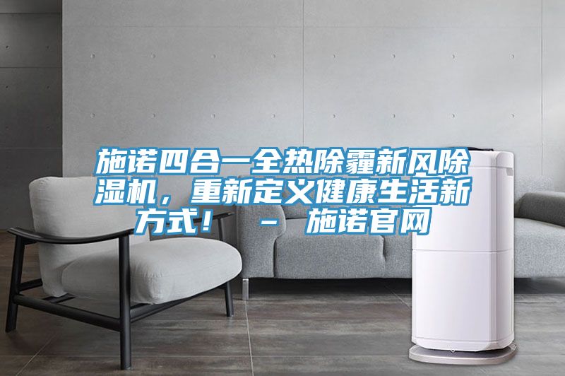 施諾四合一全熱除霾新風(fēng)除濕機，重新定義健康生活新方式！ – 施諾官網(wǎng)
