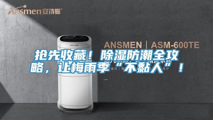 搶先收藏！除濕防潮全攻略，讓梅雨季“不黏人”！