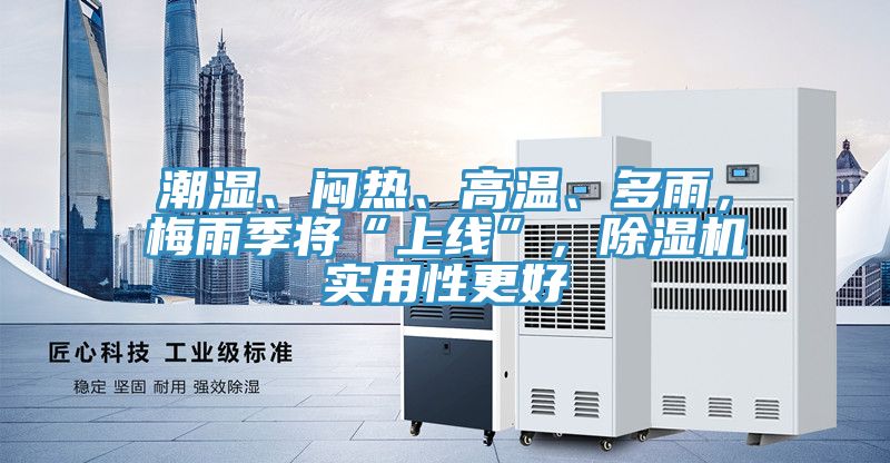 潮濕、悶熱、高溫、多雨，梅雨季將“上線”，除濕機實用性更好