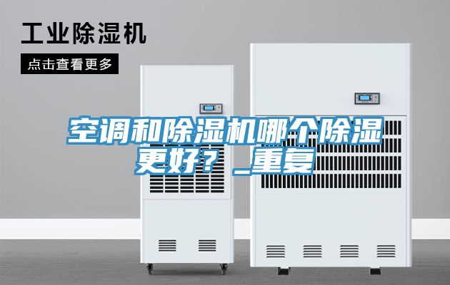 空調(diào)和除濕機(jī)哪個除濕更好？_重復(fù)