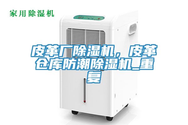 皮革廠除濕機(jī)，皮革倉庫防潮除濕機(jī)_重復(fù)