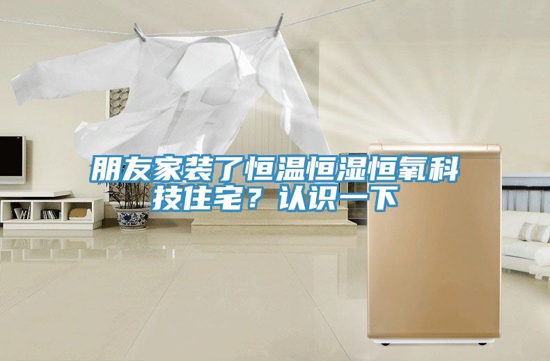 朋友家裝了恒溫恒濕恒氧科技住宅？認(rèn)識(shí)一下