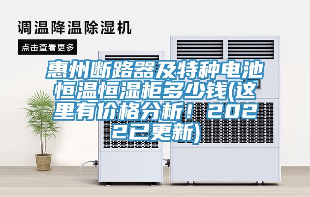 惠州斷路器及特種電池恒溫恒濕柜多少錢(這里有價(jià)格分析！2022已更新)