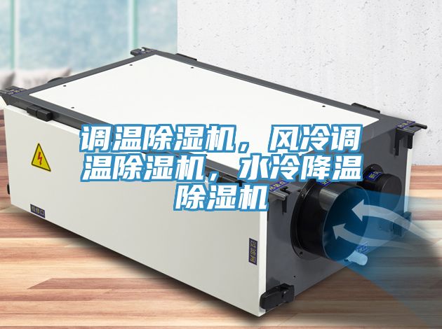 調(diào)溫除濕機(jī)，風(fēng)冷調(diào)溫除濕機(jī)，水冷降溫除濕機(jī)