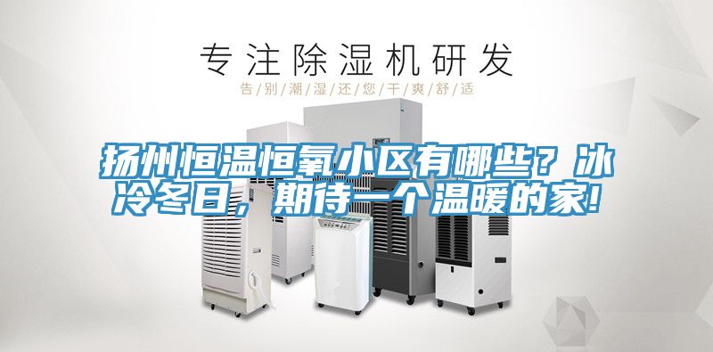 揚(yáng)州恒溫恒氧小區(qū)有哪些？冰冷冬日，期待一個(gè)溫暖的家!