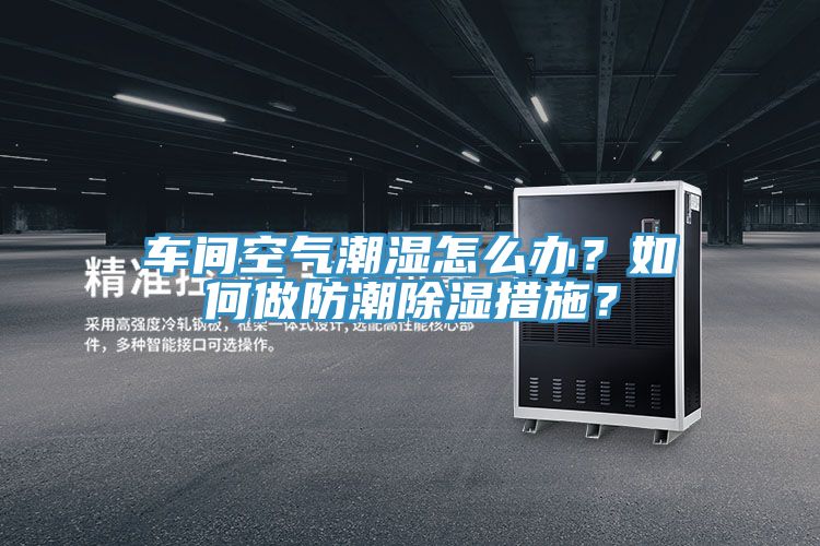 車間空氣潮濕怎么辦？如何做防潮除濕措施？
