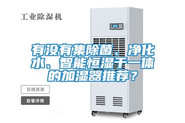 有沒(méi)有集除菌、凈化水、智能恒濕于一體的加濕器推薦？