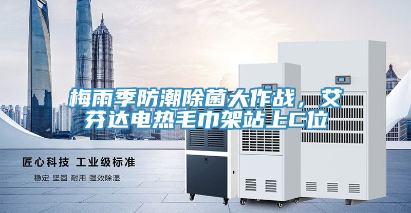 梅雨季防潮除菌大作戰(zhàn)，艾芬達(dá)電熱毛巾架站上C位