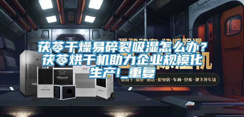 茯苓干燥易碎裂吸濕怎么辦？茯苓烘干機助力企業(yè)規(guī)模化生產(chǎn)!_重復(fù)
