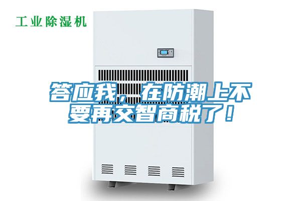 答應(yīng)我，在防潮上不要再交智商稅了！