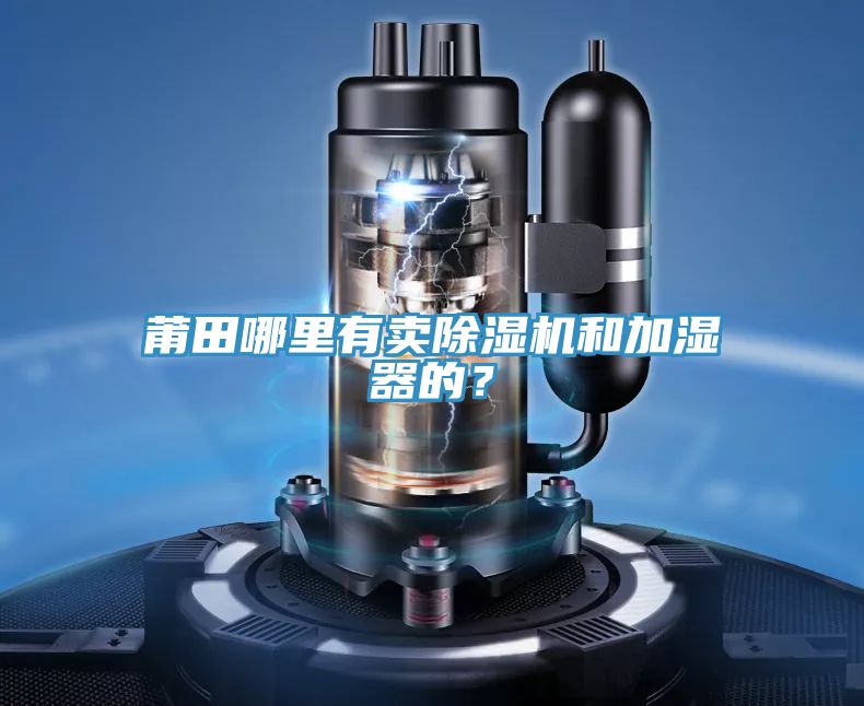 莆田哪里有賣除濕機(jī)和加濕器的？