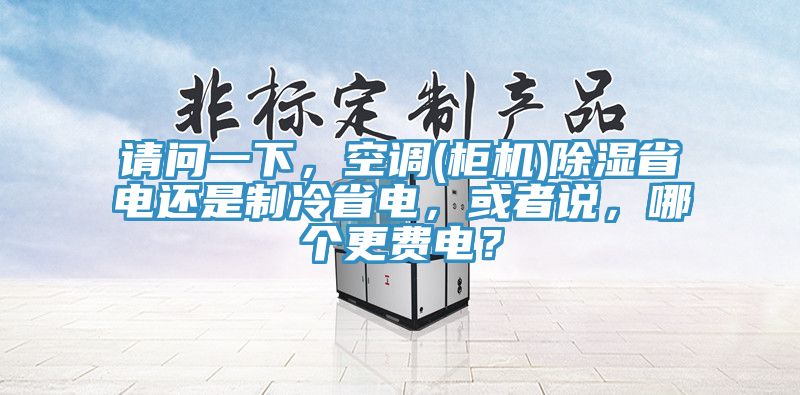 請問一下，空調(柜機)除濕省電還是制冷省電，或者說，哪個更費電？