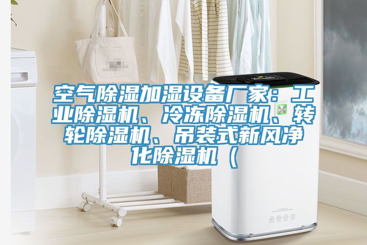 空氣除濕加濕設(shè)備廠家：工業(yè)除濕機(jī)、冷凍除濕機(jī)、轉(zhuǎn)輪除濕機(jī)、吊裝式新風(fēng)凈化除濕機(jī)（