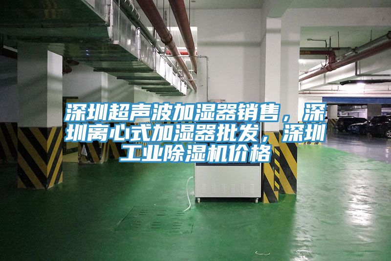 深圳超聲波加濕器銷售，深圳離心式加濕器批發(fā)，深圳工業(yè)除濕機(jī)價(jià)格
