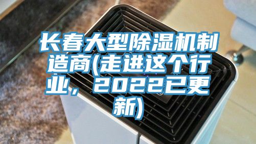 長(zhǎng)春大型除濕機(jī)制造商(走進(jìn)這個(gè)行業(yè)，2022已更新)