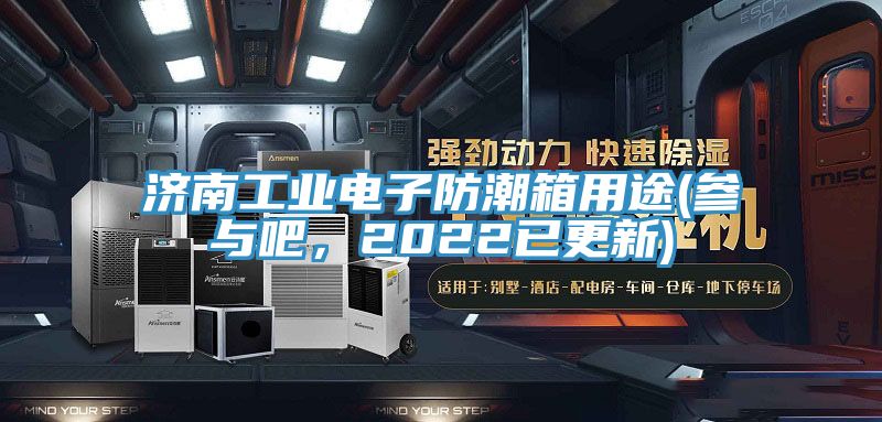 濟(jì)南工業(yè)電子防潮箱用途(參與吧，2022已更新)