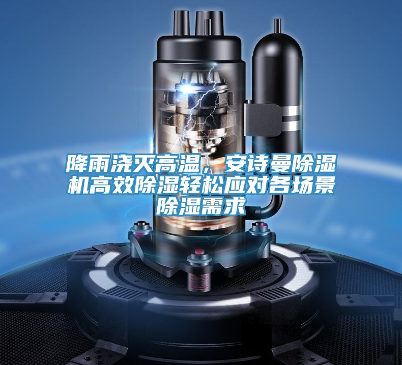 降雨澆滅高溫，安詩(shī)曼除濕機(jī)高效除濕輕松應(yīng)對(duì)各場(chǎng)景除濕需求
