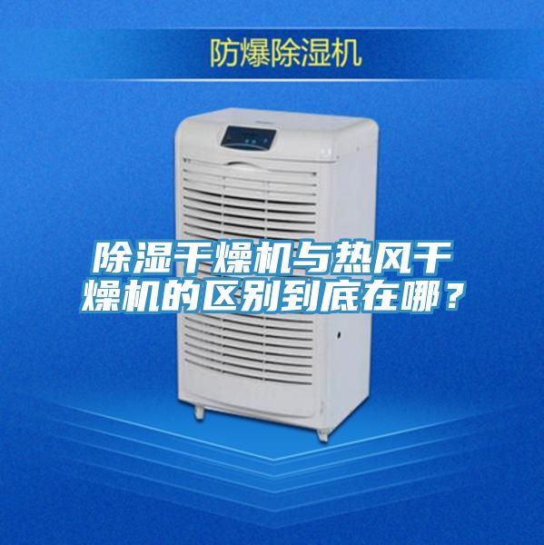 除濕干燥機與熱風干燥機的區(qū)別到底在哪？